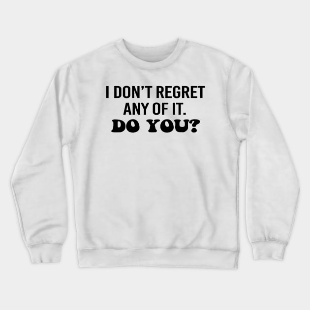 I don't regret any of it. Do you? Black text Crewneck Sweatshirt by NotesNwords